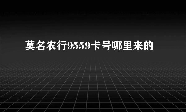 莫名农行9559卡号哪里来的