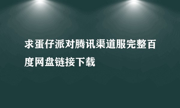 求蛋仔派对腾讯渠道服完整百度网盘链接下载