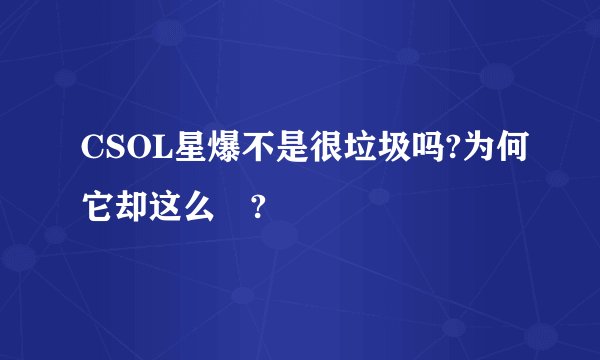 CSOL星爆不是很垃圾吗?为何它却这么屌?