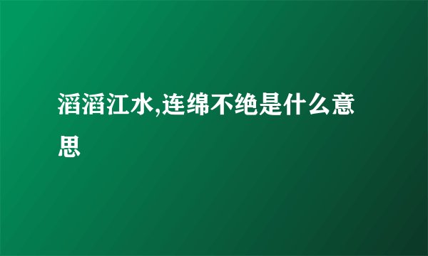 滔滔江水,连绵不绝是什么意思