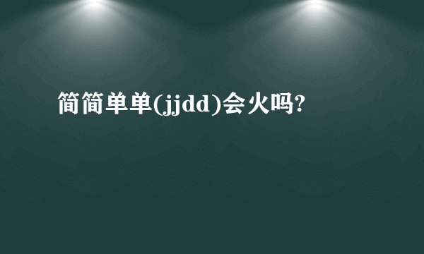 简简单单(jjdd)会火吗?