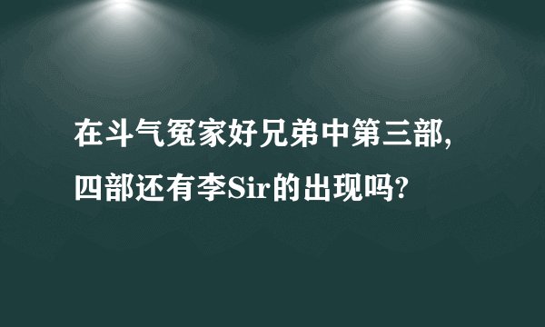 在斗气冤家好兄弟中第三部,四部还有李Sir的出现吗?
