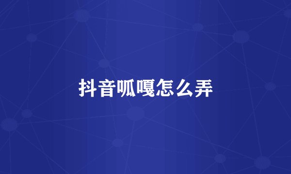 抖音呱嘎怎么弄