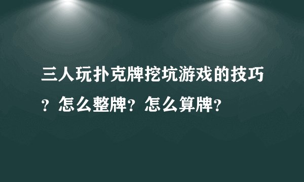 三人玩扑克牌挖坑游戏的技巧？怎么整牌？怎么算牌？