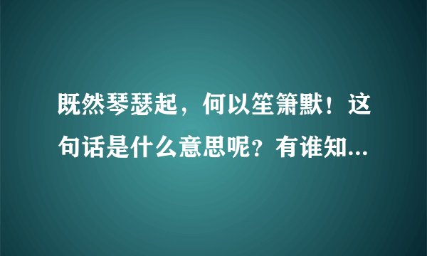 既然琴瑟起，何以笙箫默！这句话是什么意思呢？有谁知道把帮解释下吧