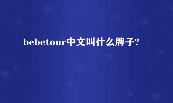 bebetour中文叫什么牌子?