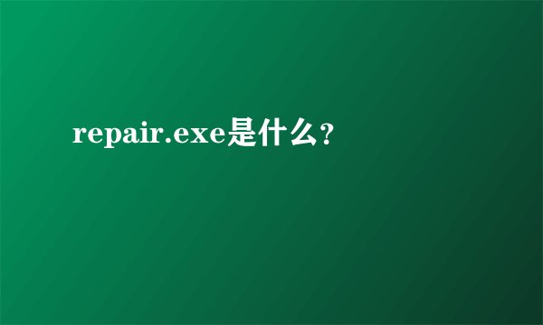 repair.exe是什么？