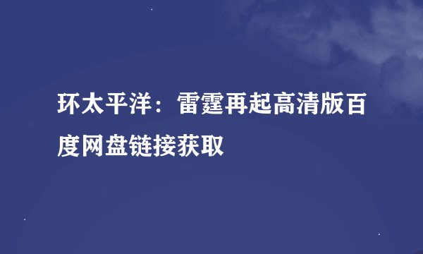 环太平洋：雷霆再起高清版百度网盘链接获取