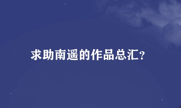 求助南遥的作品总汇？