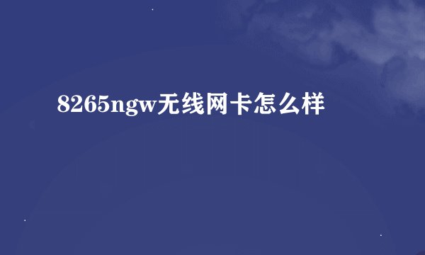 8265ngw无线网卡怎么样