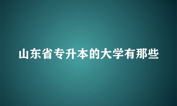 山东省专升本的大学有那些