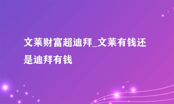 文莱财富超迪拜_文莱有钱还是迪拜有钱