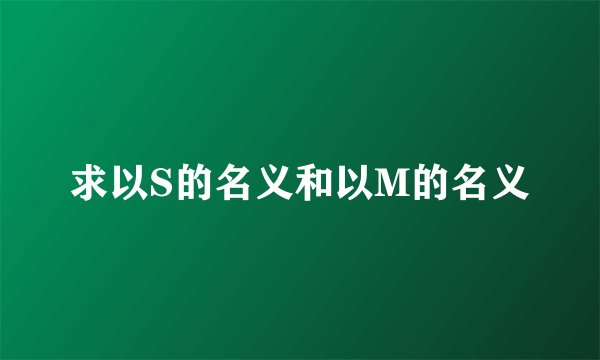 求以S的名义和以M的名义
