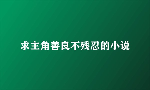 求主角善良不残忍的小说