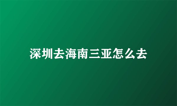 深圳去海南三亚怎么去