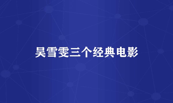 吴雪雯三个经典电影