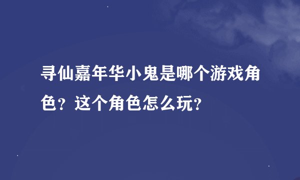 寻仙嘉年华小鬼是哪个游戏角色？这个角色怎么玩？