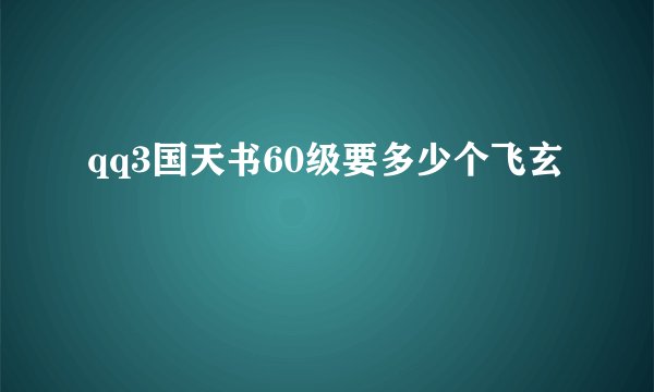 qq3国天书60级要多少个飞玄
