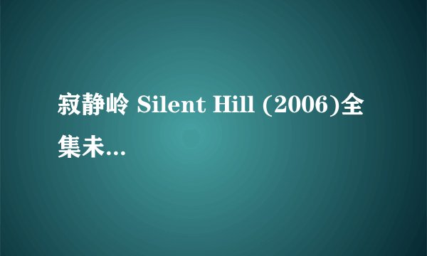 寂静岭 Silent Hill (2006)全集未删减高清版免费下载