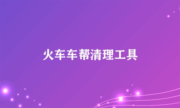 火车车帮清理工具