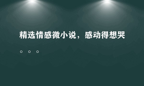 精选情感微小说,感动得想哭。。。
