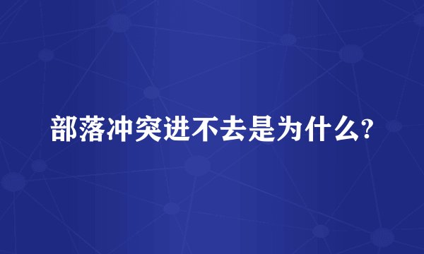 部落冲突进不去是为什么?