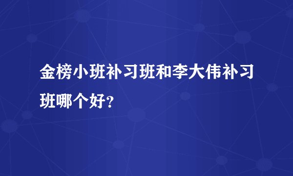 金榜小班补习班和李大伟补习班哪个好?