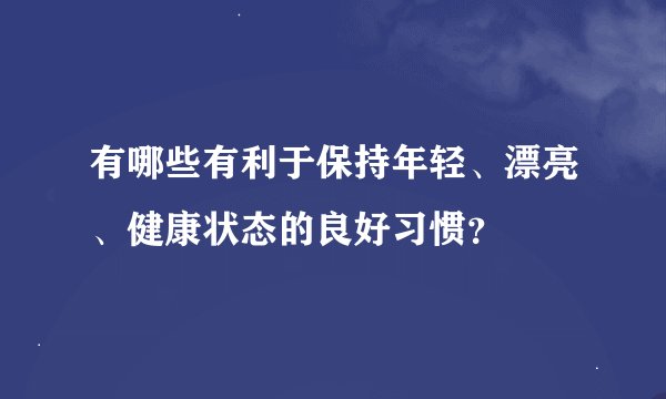 有哪些有利于保持年轻、漂亮、健康状态的良好习惯？