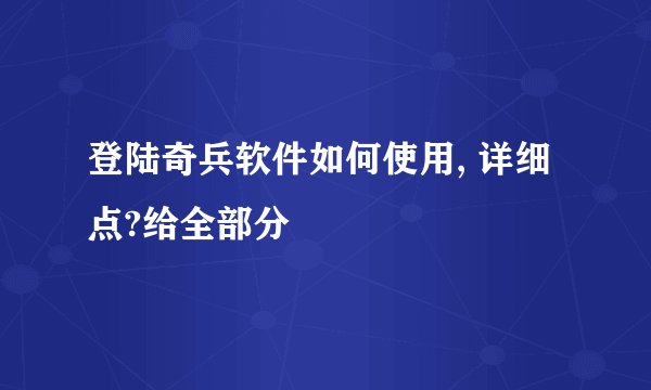 登陆奇兵软件如何使用, 详细点?给全部分
