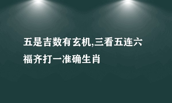 五是吉数有玄机,三看五连六福齐打一准确生肖