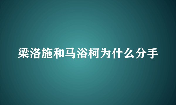 梁洛施和马浴柯为什么分手