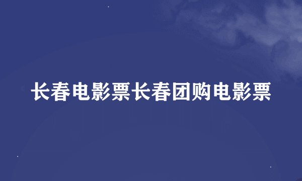 长春电影票长春团购电影票