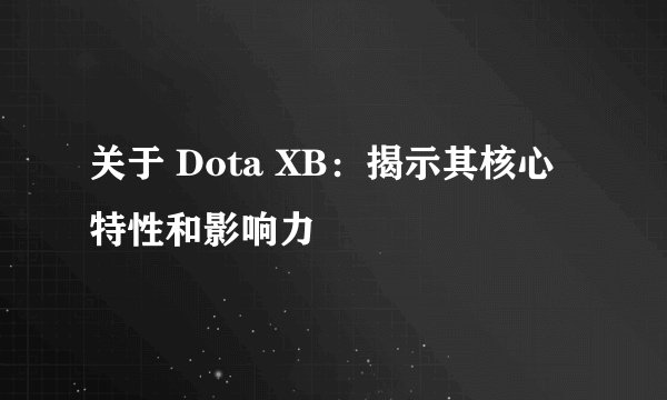 关于 Dota XB：揭示其核心特性和影响力