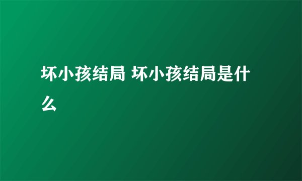 坏小孩结局 坏小孩结局是什么
