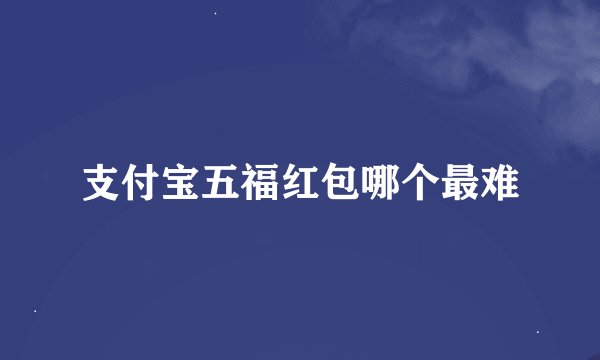 支付宝五福红包哪个最难