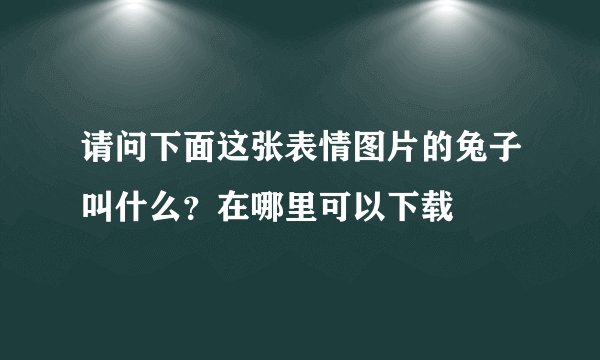 请问下面这张表情图片的兔子叫什么？在哪里可以下载