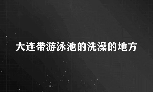 大连带游泳池的洗澡的地方