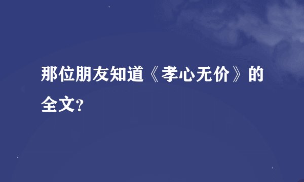 那位朋友知道《孝心无价》的全文？