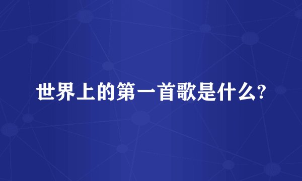 世界上的第一首歌是什么?