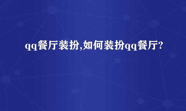 qq餐厅装扮,如何装扮qq餐厅?