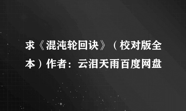 求《混沌轮回诀》（校对版全本）作者：云泪天雨百度网盘