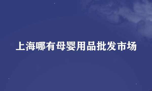 上海哪有母婴用品批发市场