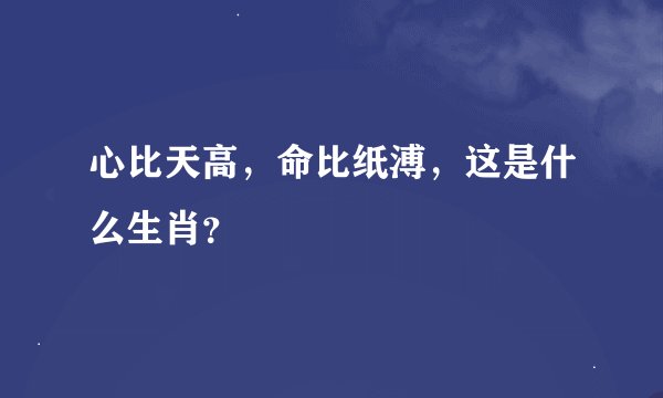 心比天高，命比纸溥，这是什么生肖？