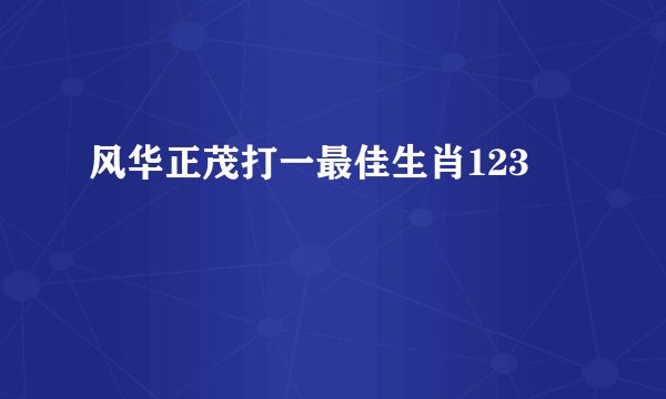 风华正茂打一最佳生肖123