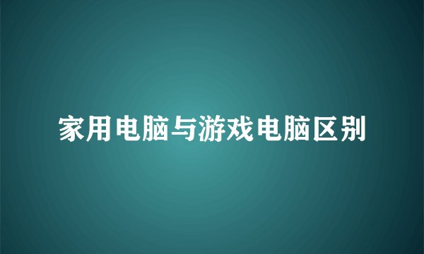 家用电脑与游戏电脑区别