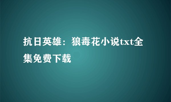 抗日英雄：狼毒花小说txt全集免费下载