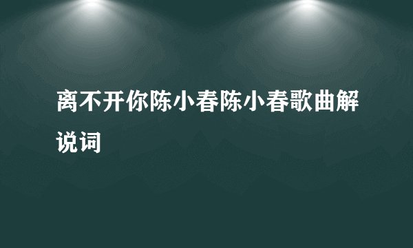 离不开你陈小春陈小春歌曲解说词