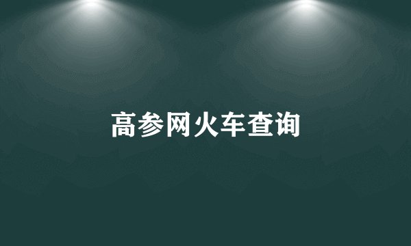 高参网火车查询