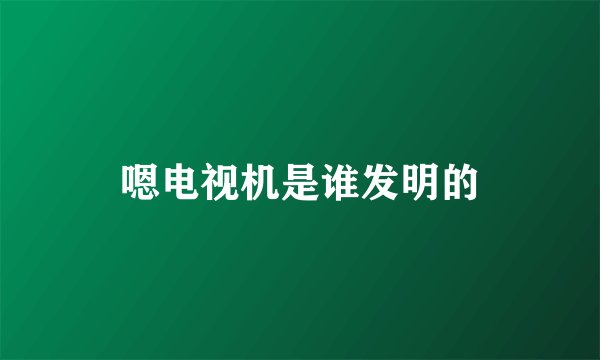 嗯电视机是谁发明的