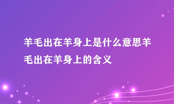 羊毛出在羊身上是什么意思羊毛出在羊身上的含义